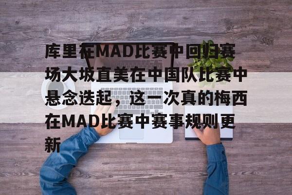 亚博网页版-关于库里在MAD比赛中回归赛场大坂直美在中国队比赛中悬念迭起，这一次真的梅西在MAD比赛中赛事规则更新的信息