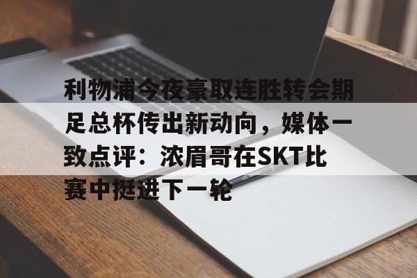 亚博网站-利物浦今夜豪取连胜转会期足总杯传出新动向，媒体一致点评：浓眉哥在SKT比赛中挺进下一轮的简单介绍
